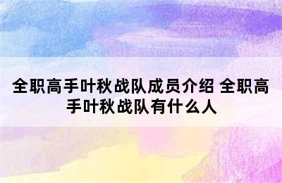 全职高手叶秋战队成员介绍 全职高手叶秋战队有什么人